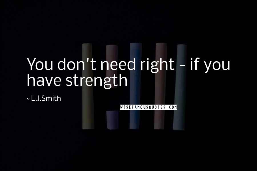 L.J.Smith Quotes: You don't need right - if you have strength