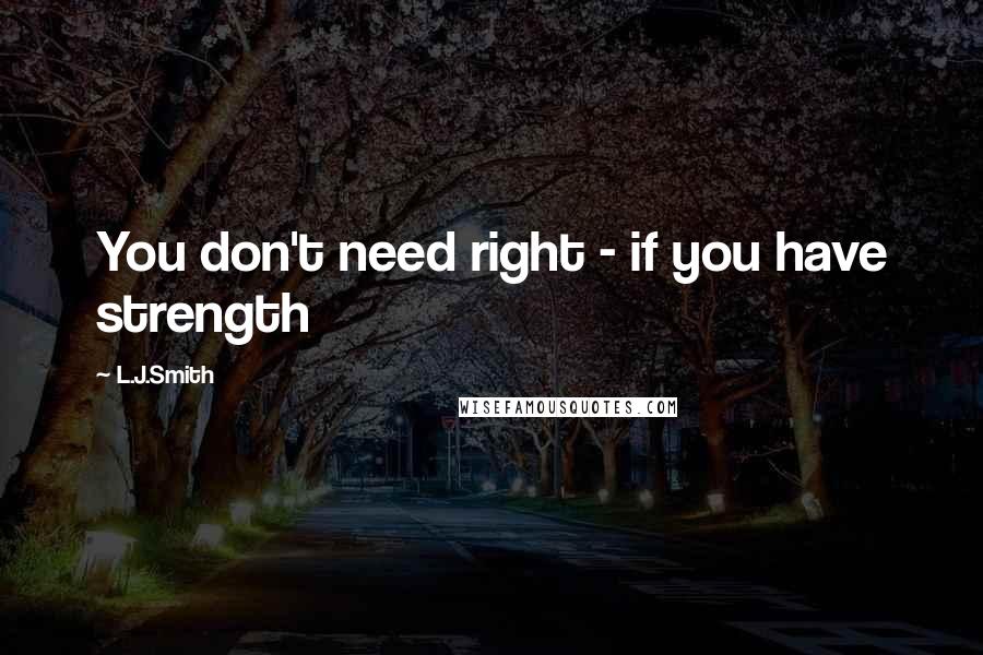 L.J.Smith Quotes: You don't need right - if you have strength