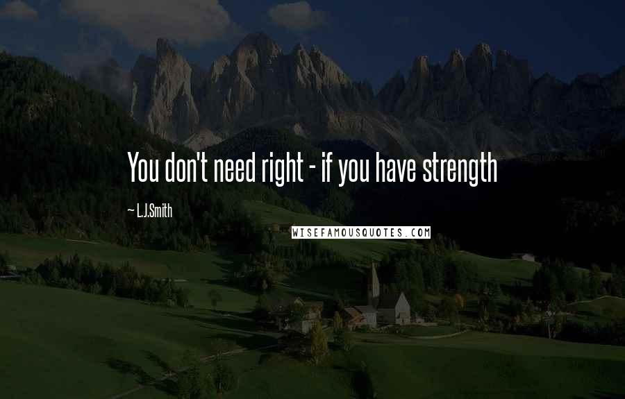 L.J.Smith Quotes: You don't need right - if you have strength