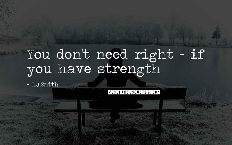 L.J.Smith Quotes: You don't need right - if you have strength