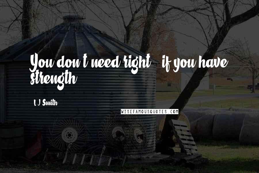 L.J.Smith Quotes: You don't need right - if you have strength