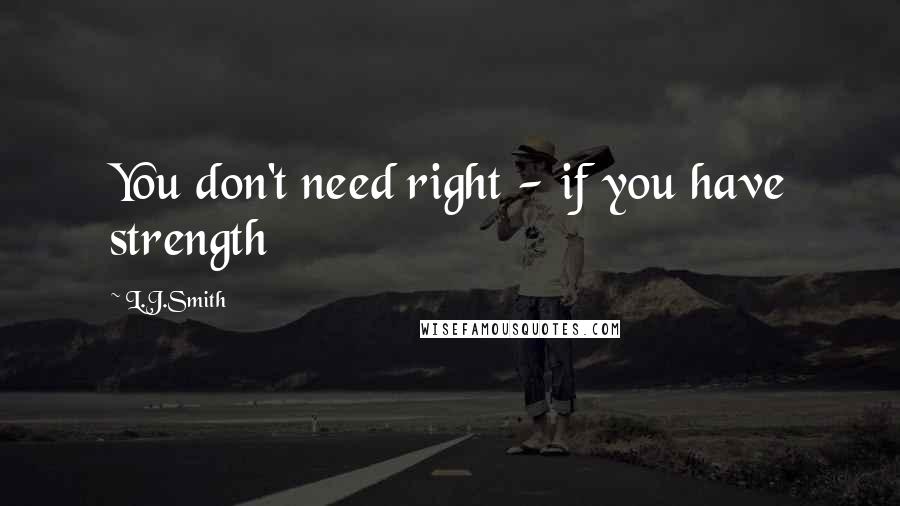 L.J.Smith Quotes: You don't need right - if you have strength