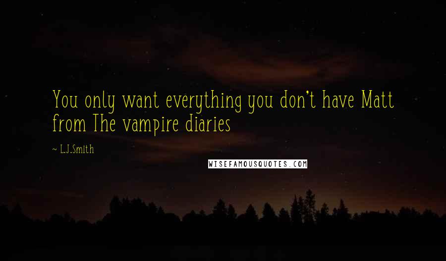 L.J.Smith Quotes: You only want everything you don't have Matt from The vampire diaries