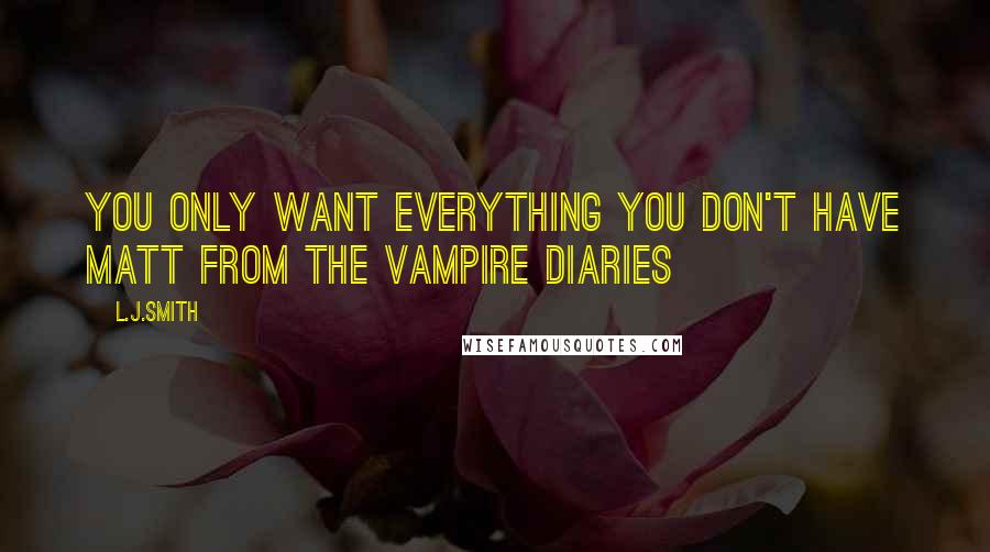 L.J.Smith Quotes: You only want everything you don't have Matt from The vampire diaries