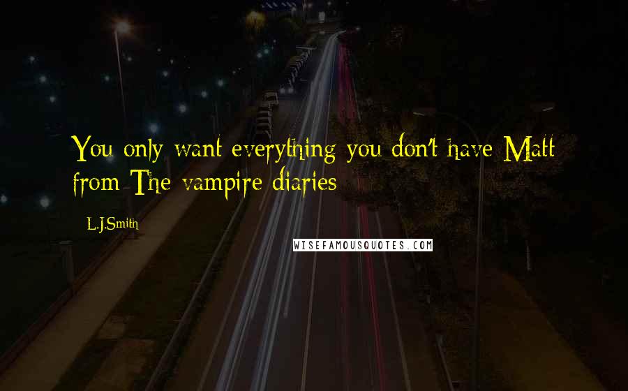 L.J.Smith Quotes: You only want everything you don't have Matt from The vampire diaries