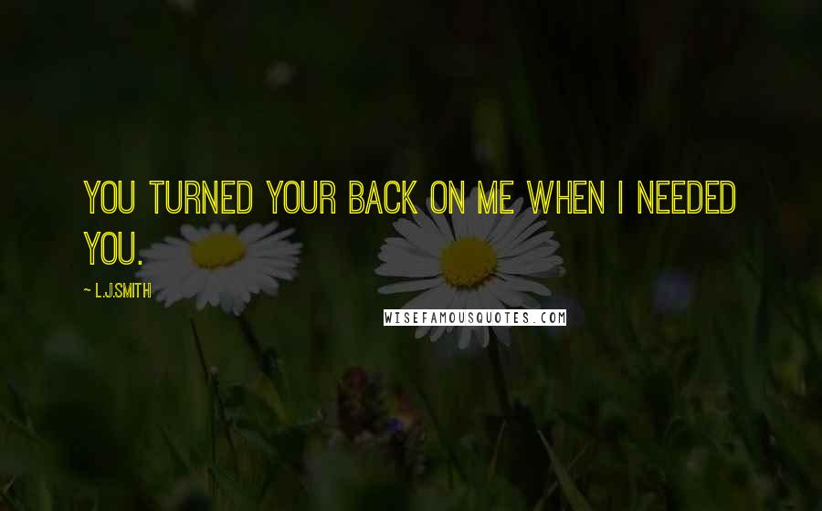 L.J.Smith Quotes: You turned your back on me when I needed you.