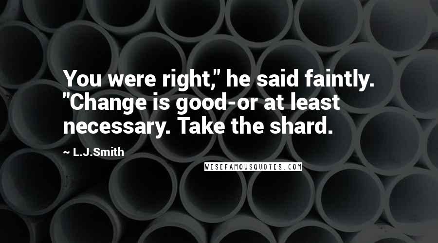 L.J.Smith Quotes: You were right," he said faintly. "Change is good-or at least necessary. Take the shard.