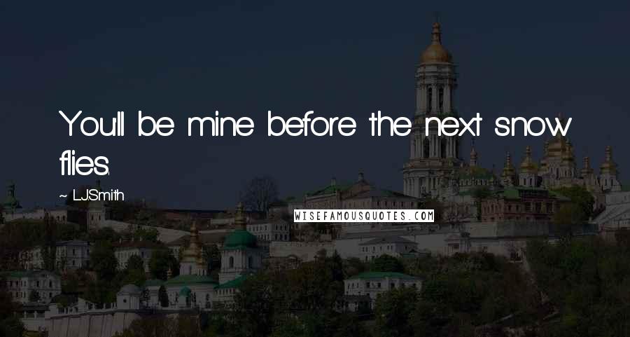 L.J.Smith Quotes: You'll be mine before the next snow flies.