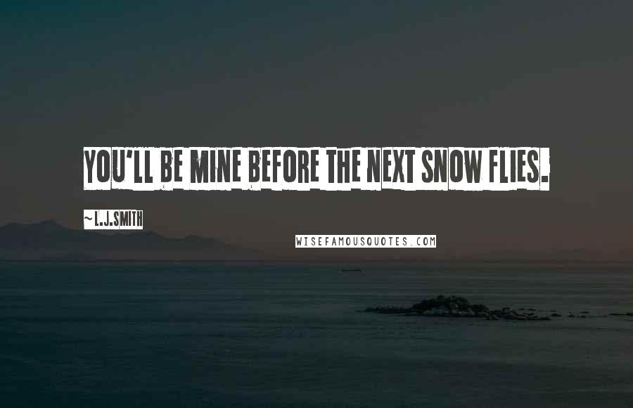 L.J.Smith Quotes: You'll be mine before the next snow flies.