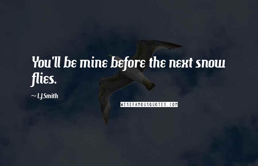 L.J.Smith Quotes: You'll be mine before the next snow flies.