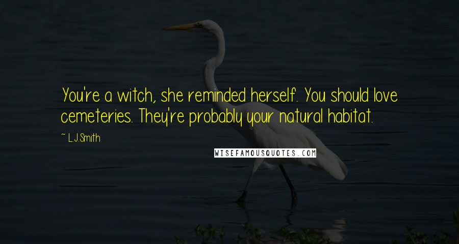 L.J.Smith Quotes: You're a witch, she reminded herself. You should love cemeteries. They're probably your natural habitat.