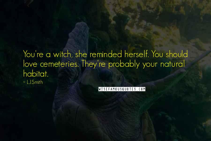 L.J.Smith Quotes: You're a witch, she reminded herself. You should love cemeteries. They're probably your natural habitat.