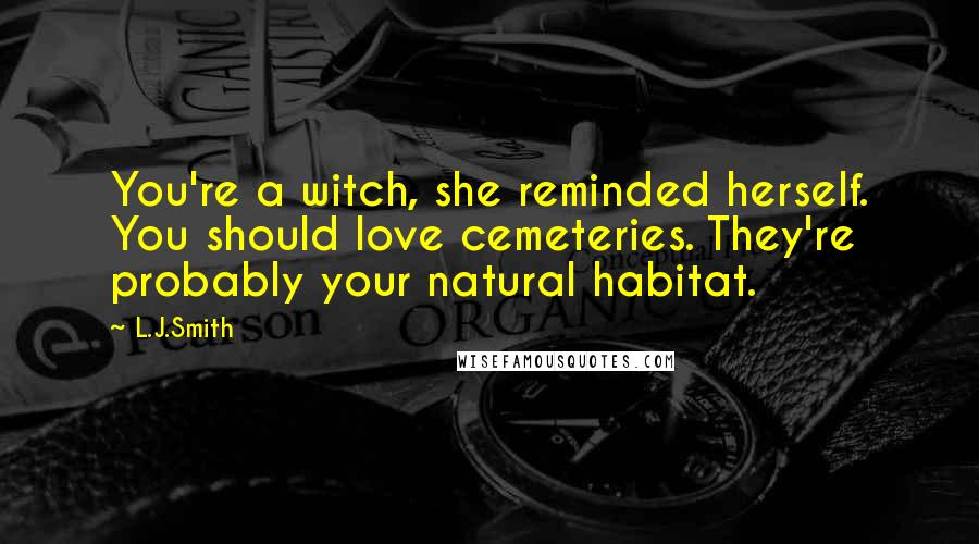 L.J.Smith Quotes: You're a witch, she reminded herself. You should love cemeteries. They're probably your natural habitat.