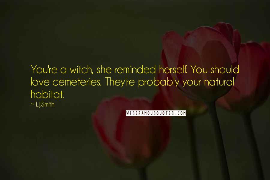 L.J.Smith Quotes: You're a witch, she reminded herself. You should love cemeteries. They're probably your natural habitat.