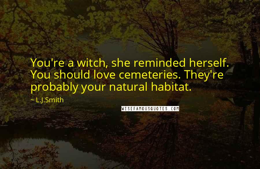 L.J.Smith Quotes: You're a witch, she reminded herself. You should love cemeteries. They're probably your natural habitat.