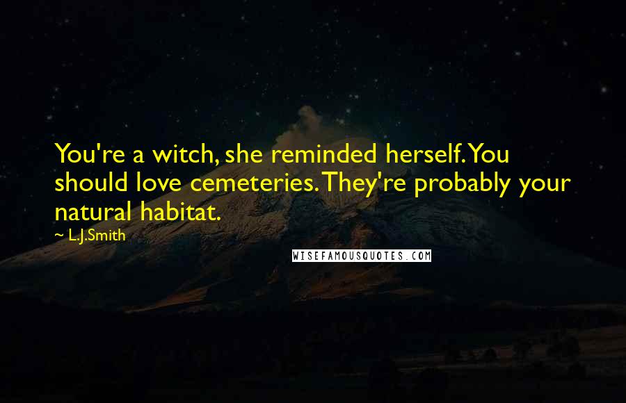 L.J.Smith Quotes: You're a witch, she reminded herself. You should love cemeteries. They're probably your natural habitat.