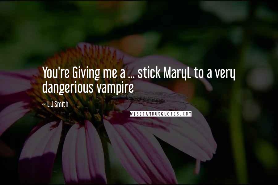 L.J.Smith Quotes: You're Giving me a ... stick MaryL to a very dangerious vampire