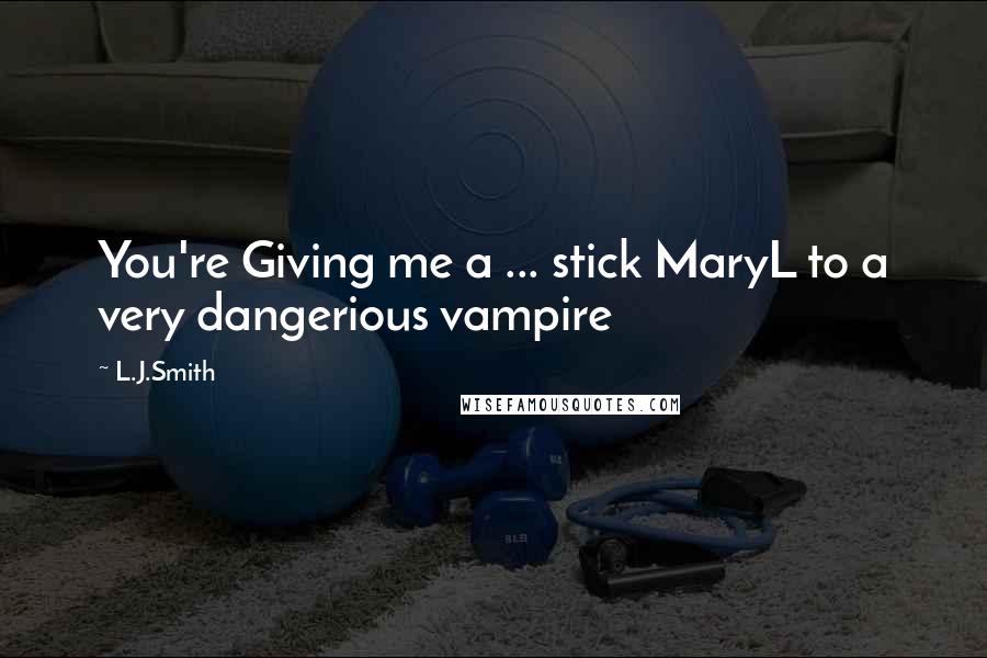 L.J.Smith Quotes: You're Giving me a ... stick MaryL to a very dangerious vampire