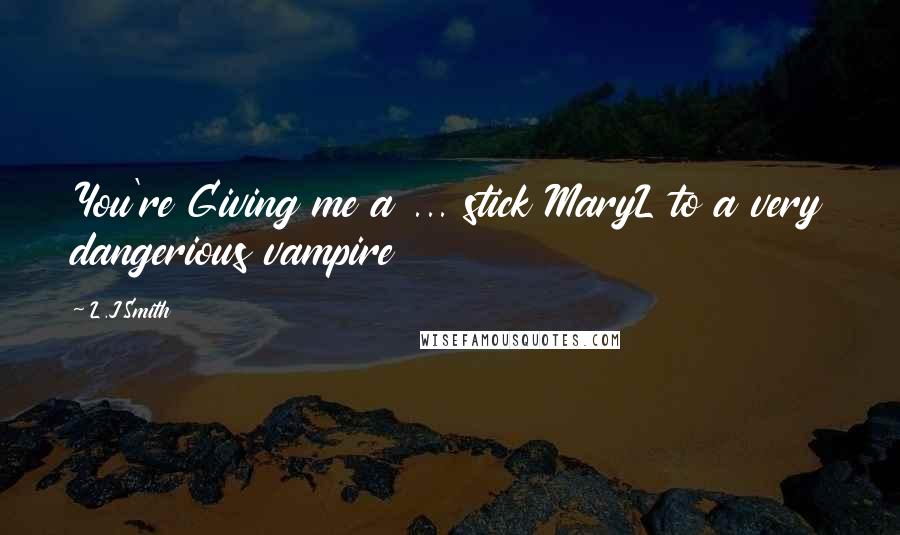 L.J.Smith Quotes: You're Giving me a ... stick MaryL to a very dangerious vampire