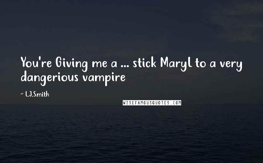 L.J.Smith Quotes: You're Giving me a ... stick MaryL to a very dangerious vampire