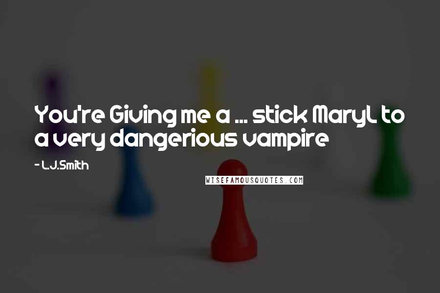 L.J.Smith Quotes: You're Giving me a ... stick MaryL to a very dangerious vampire