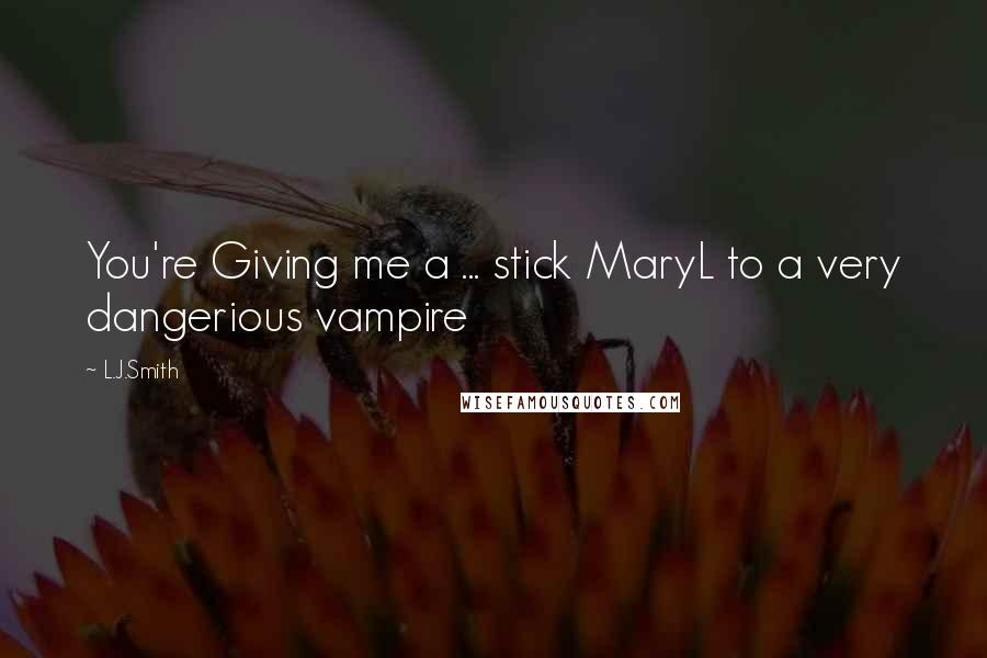 L.J.Smith Quotes: You're Giving me a ... stick MaryL to a very dangerious vampire