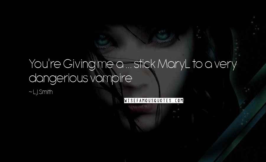 L.J.Smith Quotes: You're Giving me a ... stick MaryL to a very dangerious vampire