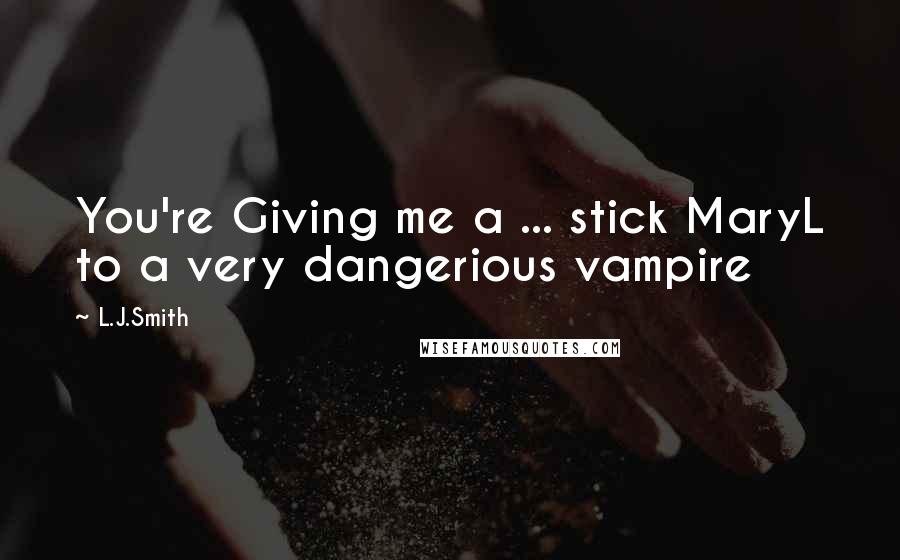 L.J.Smith Quotes: You're Giving me a ... stick MaryL to a very dangerious vampire