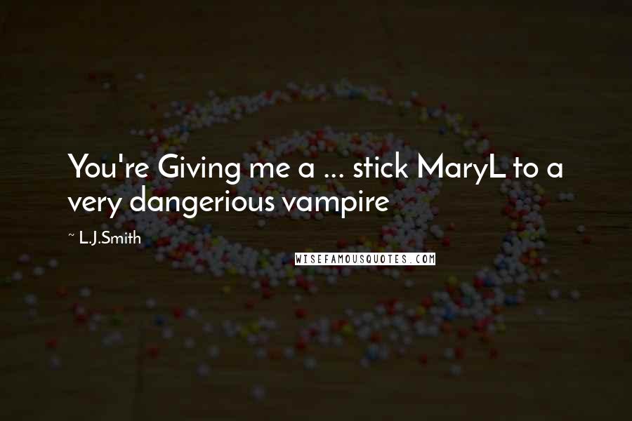 L.J.Smith Quotes: You're Giving me a ... stick MaryL to a very dangerious vampire