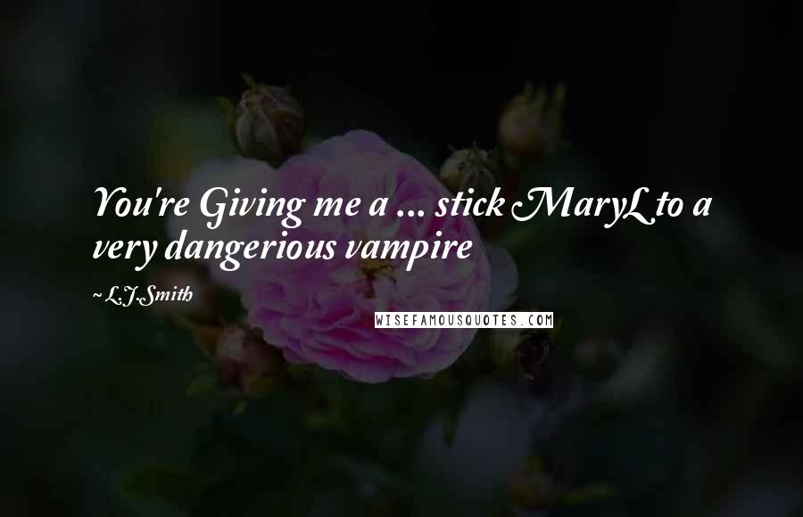 L.J.Smith Quotes: You're Giving me a ... stick MaryL to a very dangerious vampire