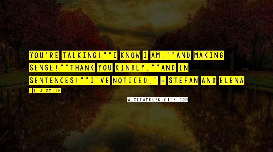 L.J.Smith Quotes: You're talking!""I know I am.""And making sense!""Thank you kindly.""And in sentences!""I've noticed." - Stefan and Elena