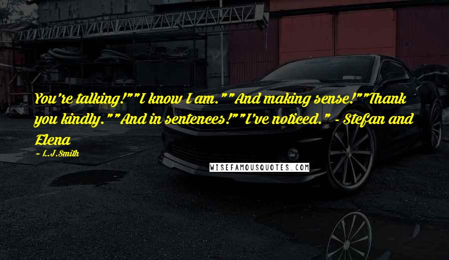 L.J.Smith Quotes: You're talking!""I know I am.""And making sense!""Thank you kindly.""And in sentences!""I've noticed." - Stefan and Elena