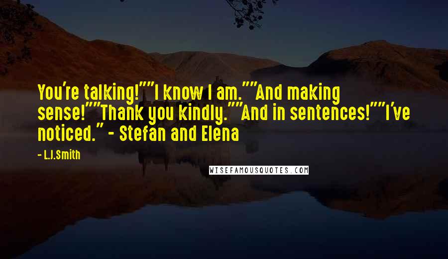 L.J.Smith Quotes: You're talking!""I know I am.""And making sense!""Thank you kindly.""And in sentences!""I've noticed." - Stefan and Elena