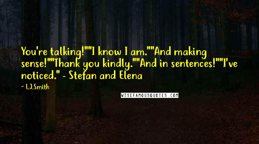 L.J.Smith Quotes: You're talking!""I know I am.""And making sense!""Thank you kindly.""And in sentences!""I've noticed." - Stefan and Elena