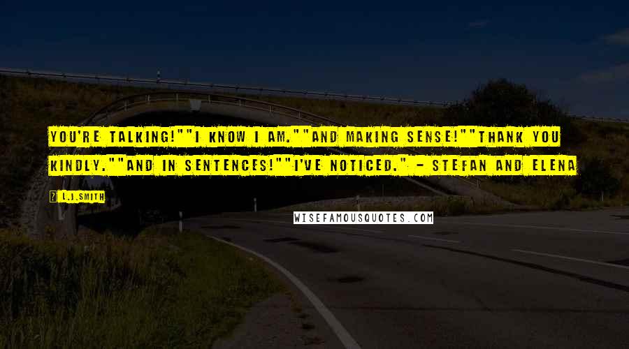 L.J.Smith Quotes: You're talking!""I know I am.""And making sense!""Thank you kindly.""And in sentences!""I've noticed." - Stefan and Elena