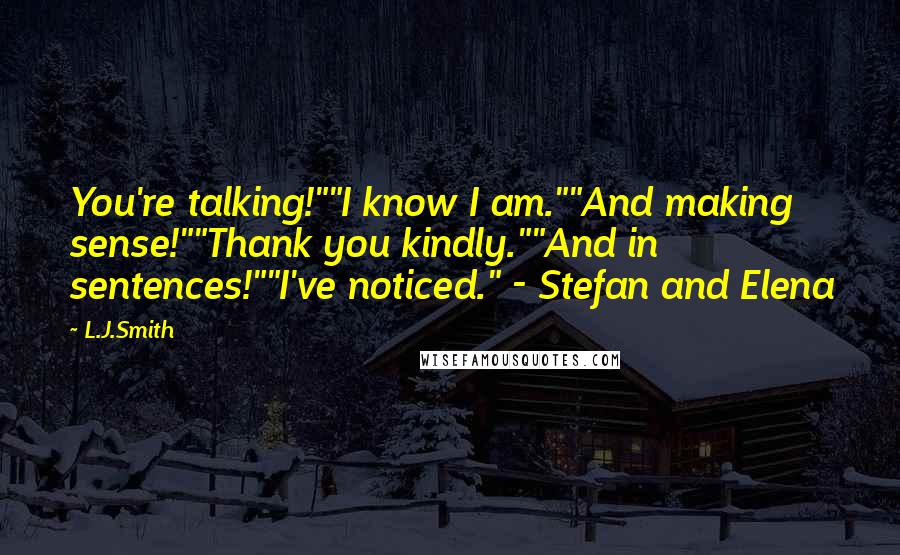 L.J.Smith Quotes: You're talking!""I know I am.""And making sense!""Thank you kindly.""And in sentences!""I've noticed." - Stefan and Elena