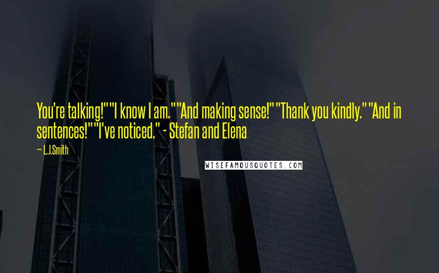 L.J.Smith Quotes: You're talking!""I know I am.""And making sense!""Thank you kindly.""And in sentences!""I've noticed." - Stefan and Elena