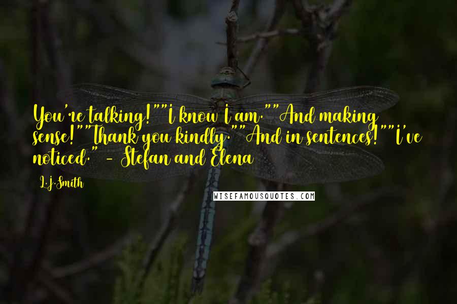 L.J.Smith Quotes: You're talking!""I know I am.""And making sense!""Thank you kindly.""And in sentences!""I've noticed." - Stefan and Elena