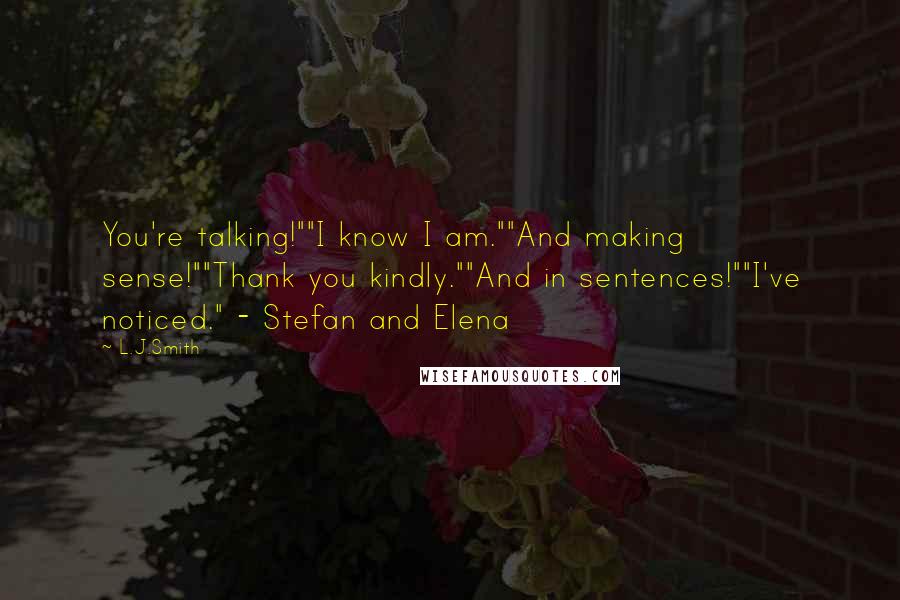 L.J.Smith Quotes: You're talking!""I know I am.""And making sense!""Thank you kindly.""And in sentences!""I've noticed." - Stefan and Elena