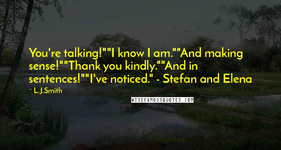 L.J.Smith Quotes: You're talking!""I know I am.""And making sense!""Thank you kindly.""And in sentences!""I've noticed." - Stefan and Elena