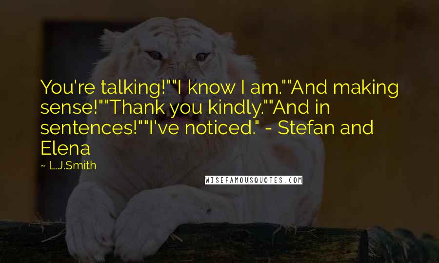 L.J.Smith Quotes: You're talking!""I know I am.""And making sense!""Thank you kindly.""And in sentences!""I've noticed." - Stefan and Elena