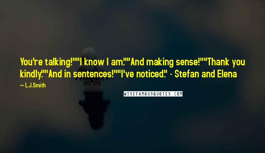 L.J.Smith Quotes: You're talking!""I know I am.""And making sense!""Thank you kindly.""And in sentences!""I've noticed." - Stefan and Elena