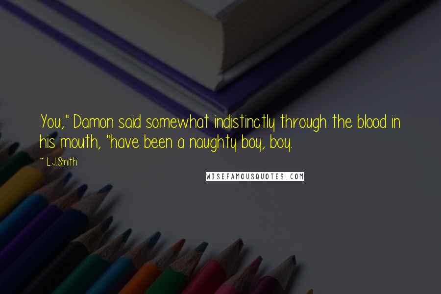 L.J.Smith Quotes: You," Damon said somewhat indistinctly through the blood in his mouth, "have been a naughty boy, boy.