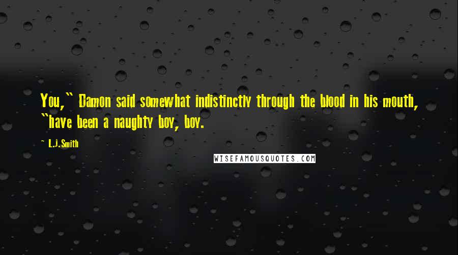L.J.Smith Quotes: You," Damon said somewhat indistinctly through the blood in his mouth, "have been a naughty boy, boy.