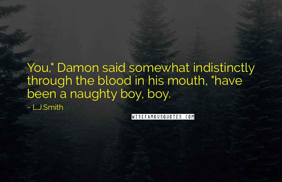 L.J.Smith Quotes: You," Damon said somewhat indistinctly through the blood in his mouth, "have been a naughty boy, boy.