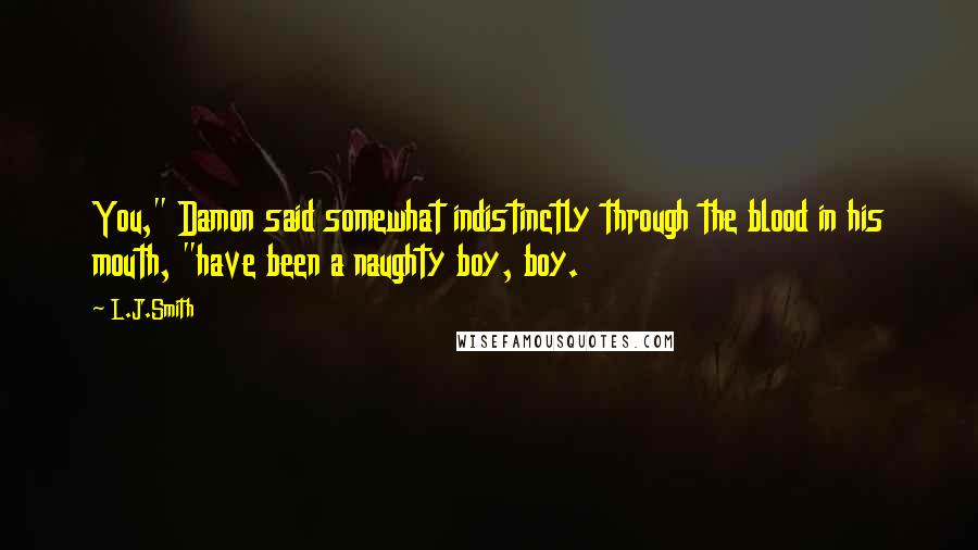 L.J.Smith Quotes: You," Damon said somewhat indistinctly through the blood in his mouth, "have been a naughty boy, boy.