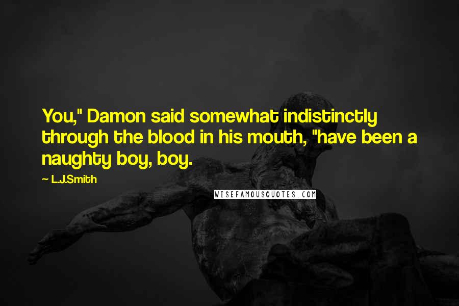 L.J.Smith Quotes: You," Damon said somewhat indistinctly through the blood in his mouth, "have been a naughty boy, boy.
