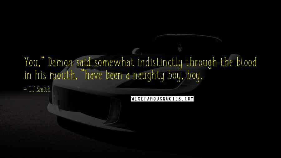 L.J.Smith Quotes: You," Damon said somewhat indistinctly through the blood in his mouth, "have been a naughty boy, boy.