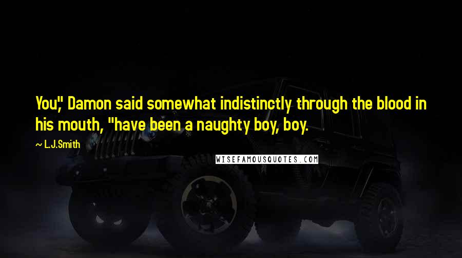 L.J.Smith Quotes: You," Damon said somewhat indistinctly through the blood in his mouth, "have been a naughty boy, boy.