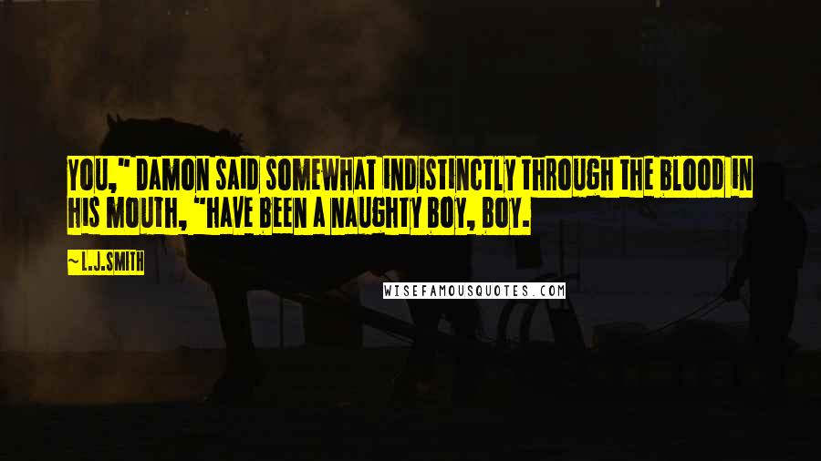 L.J.Smith Quotes: You," Damon said somewhat indistinctly through the blood in his mouth, "have been a naughty boy, boy.